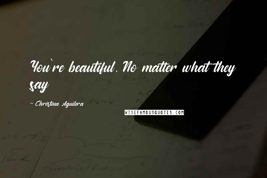 Christina Aguilera Quotes: You're beautiful. No matter what they say