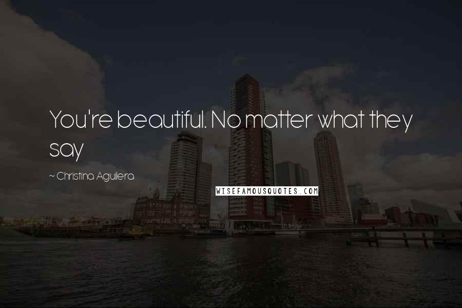 Christina Aguilera Quotes: You're beautiful. No matter what they say