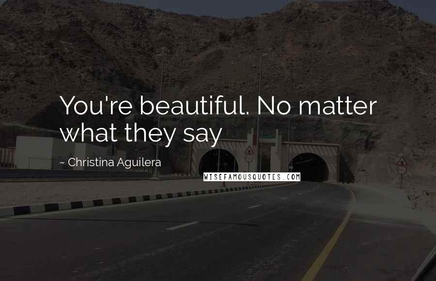 Christina Aguilera Quotes: You're beautiful. No matter what they say