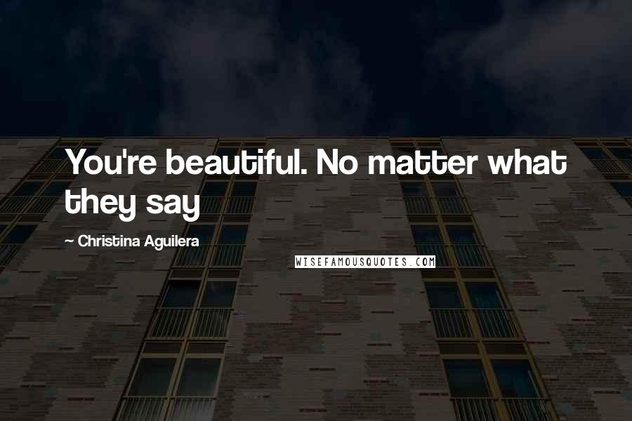 Christina Aguilera Quotes: You're beautiful. No matter what they say