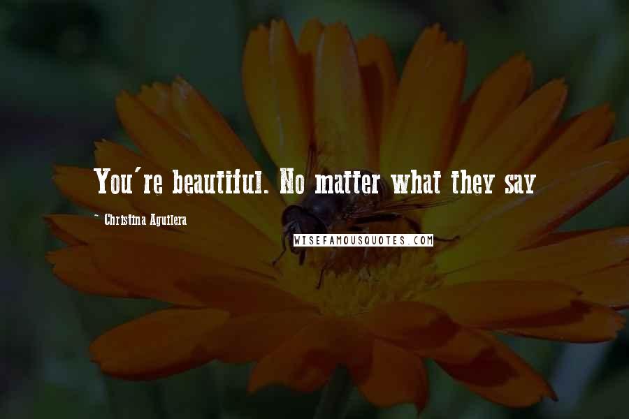 Christina Aguilera Quotes: You're beautiful. No matter what they say