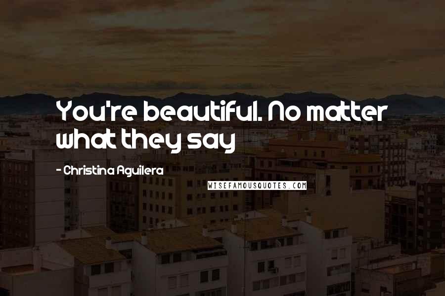 Christina Aguilera Quotes: You're beautiful. No matter what they say