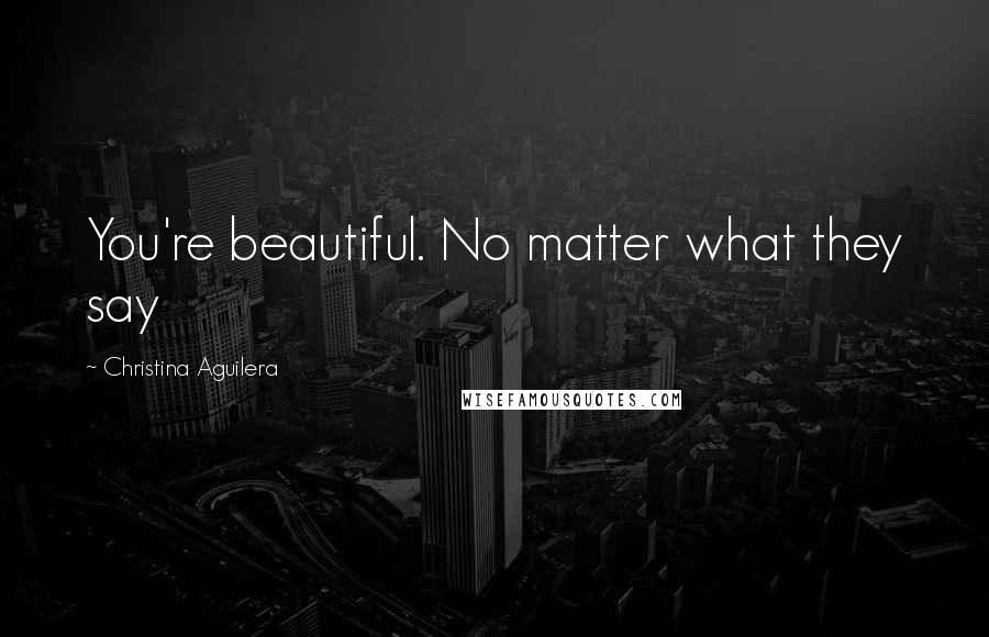 Christina Aguilera Quotes: You're beautiful. No matter what they say