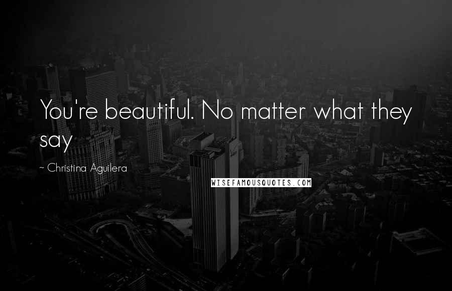 Christina Aguilera Quotes: You're beautiful. No matter what they say