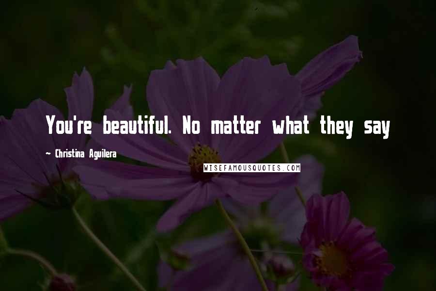 Christina Aguilera Quotes: You're beautiful. No matter what they say