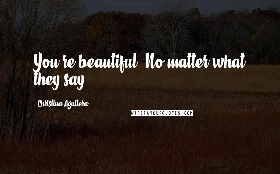 Christina Aguilera Quotes: You're beautiful. No matter what they say