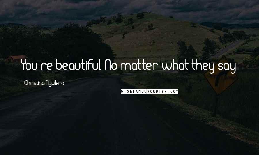 Christina Aguilera Quotes: You're beautiful. No matter what they say