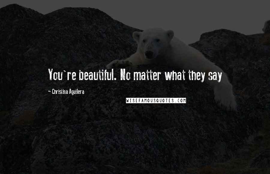 Christina Aguilera Quotes: You're beautiful. No matter what they say