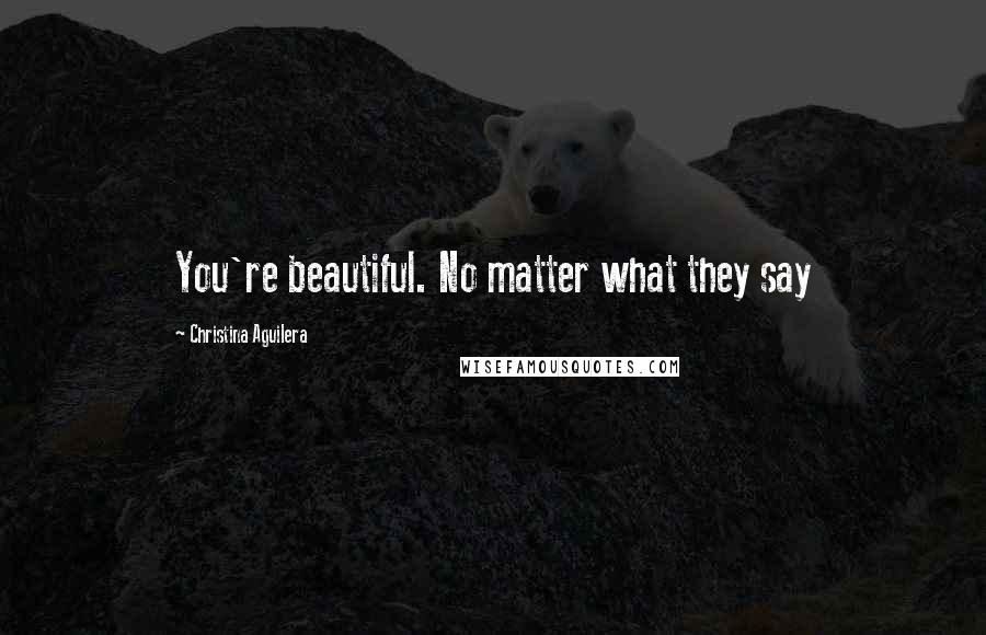 Christina Aguilera Quotes: You're beautiful. No matter what they say