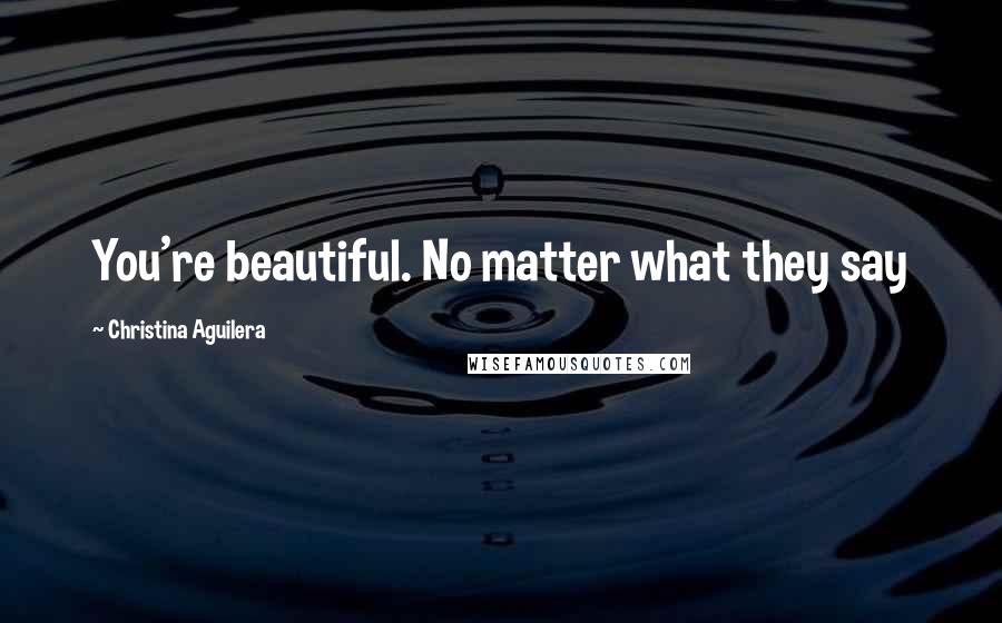 Christina Aguilera Quotes: You're beautiful. No matter what they say