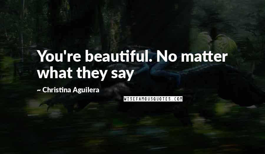 Christina Aguilera Quotes: You're beautiful. No matter what they say