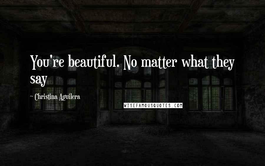 Christina Aguilera Quotes: You're beautiful. No matter what they say