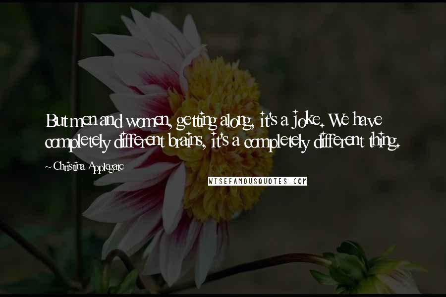 Christina Applegate Quotes: But men and women, getting along, it's a joke. We have completely different brains, it's a completely different thing.