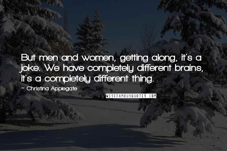 Christina Applegate Quotes: But men and women, getting along, it's a joke. We have completely different brains, it's a completely different thing.