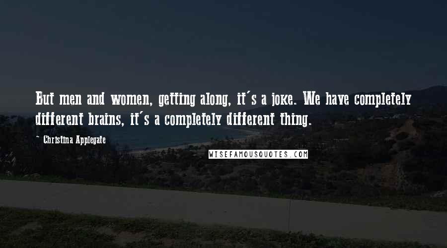 Christina Applegate Quotes: But men and women, getting along, it's a joke. We have completely different brains, it's a completely different thing.