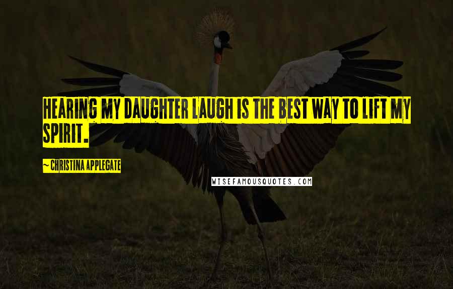 Christina Applegate Quotes: Hearing my daughter laugh is the best way to lift my spirit.