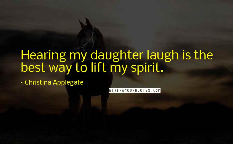 Christina Applegate Quotes: Hearing my daughter laugh is the best way to lift my spirit.