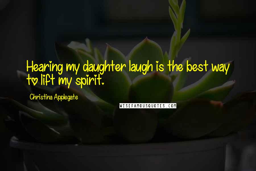 Christina Applegate Quotes: Hearing my daughter laugh is the best way to lift my spirit.