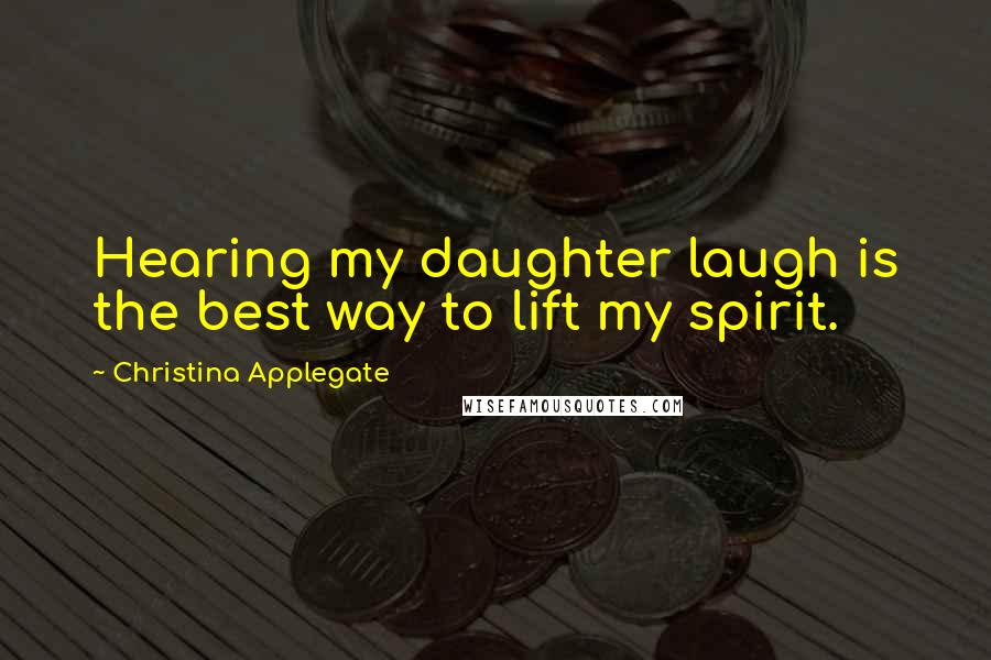 Christina Applegate Quotes: Hearing my daughter laugh is the best way to lift my spirit.