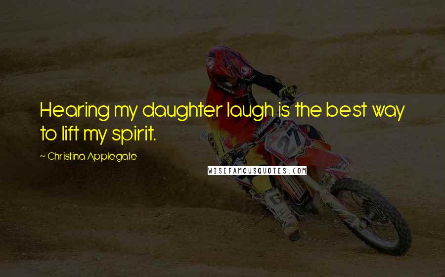 Christina Applegate Quotes: Hearing my daughter laugh is the best way to lift my spirit.