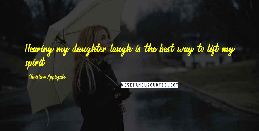 Christina Applegate Quotes: Hearing my daughter laugh is the best way to lift my spirit.