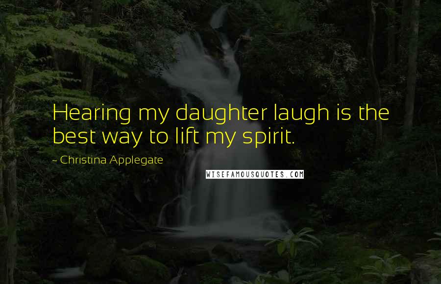 Christina Applegate Quotes: Hearing my daughter laugh is the best way to lift my spirit.