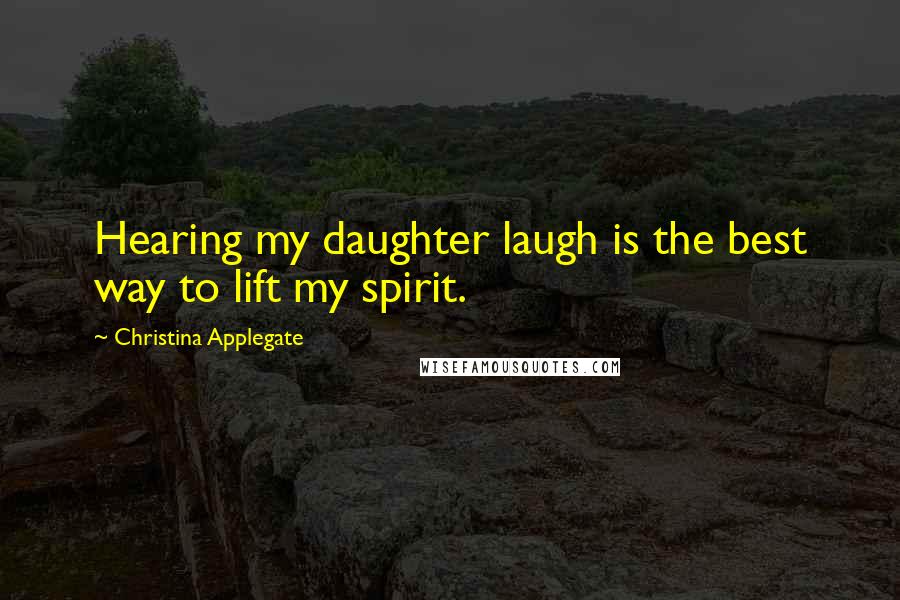 Christina Applegate Quotes: Hearing my daughter laugh is the best way to lift my spirit.