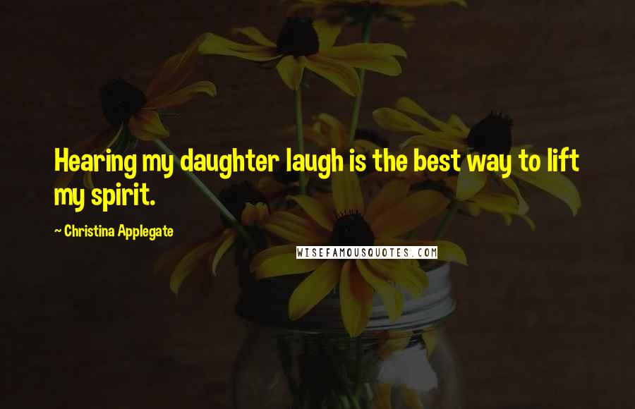 Christina Applegate Quotes: Hearing my daughter laugh is the best way to lift my spirit.