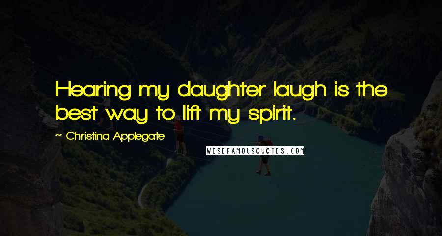 Christina Applegate Quotes: Hearing my daughter laugh is the best way to lift my spirit.