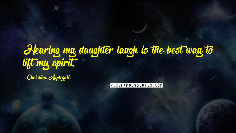 Christina Applegate Quotes: Hearing my daughter laugh is the best way to lift my spirit.