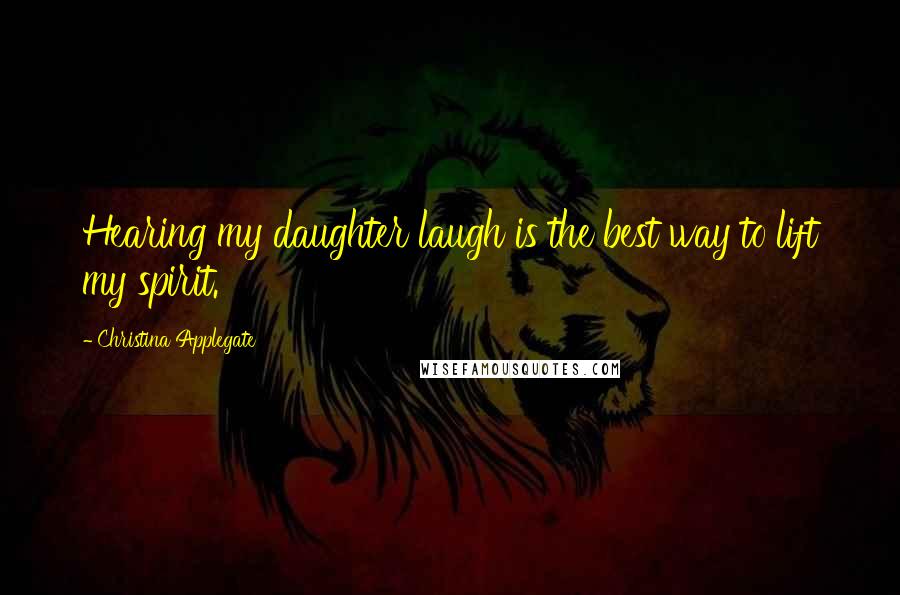 Christina Applegate Quotes: Hearing my daughter laugh is the best way to lift my spirit.