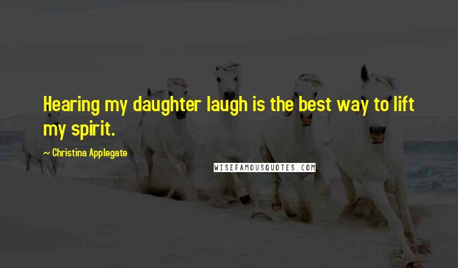 Christina Applegate Quotes: Hearing my daughter laugh is the best way to lift my spirit.