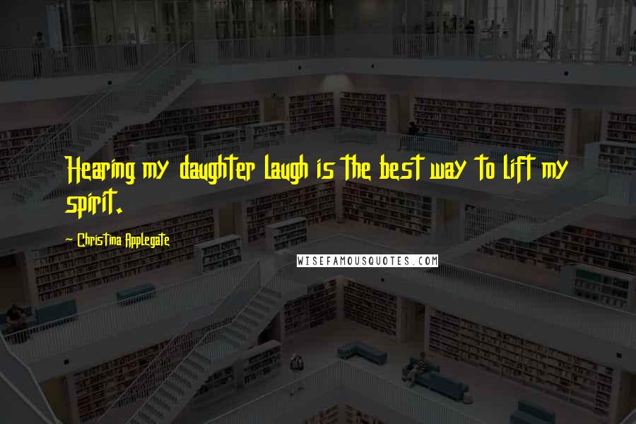 Christina Applegate Quotes: Hearing my daughter laugh is the best way to lift my spirit.