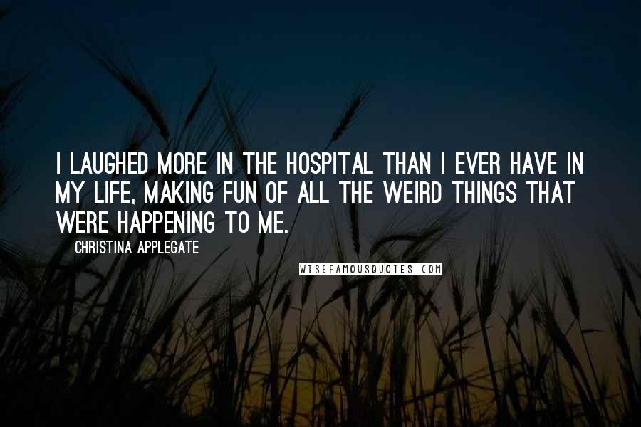 Christina Applegate Quotes: I laughed more in the hospital than I ever have in my life, making fun of all the weird things that were happening to me.