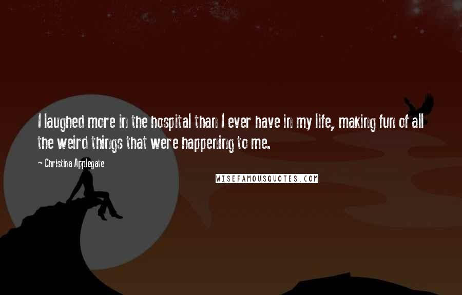 Christina Applegate Quotes: I laughed more in the hospital than I ever have in my life, making fun of all the weird things that were happening to me.