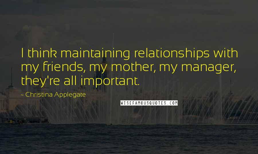 Christina Applegate Quotes: I think maintaining relationships with my friends, my mother, my manager, they're all important.