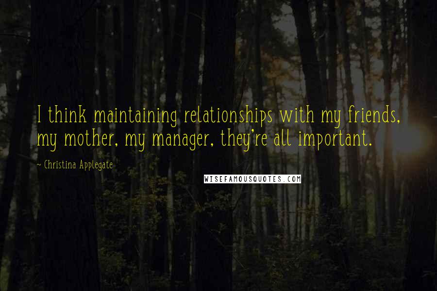 Christina Applegate Quotes: I think maintaining relationships with my friends, my mother, my manager, they're all important.