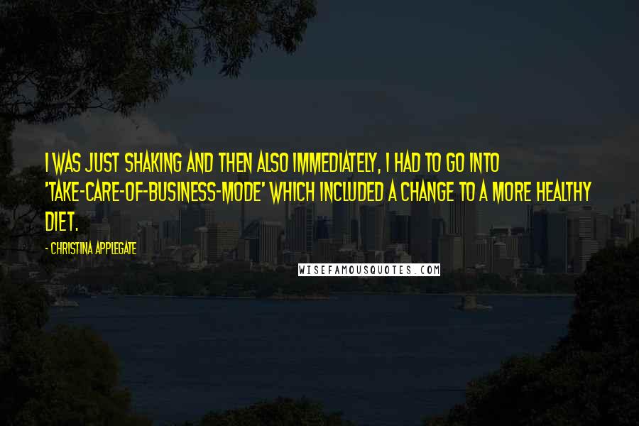 Christina Applegate Quotes: I was just shaking and then also immediately, I had to go into 'take-care-of-business-mode' which included a change to a more healthy diet.