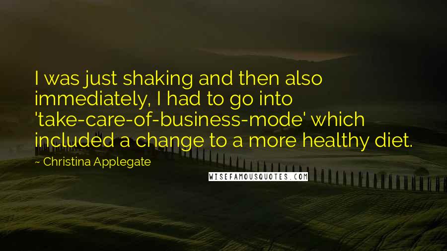 Christina Applegate Quotes: I was just shaking and then also immediately, I had to go into 'take-care-of-business-mode' which included a change to a more healthy diet.