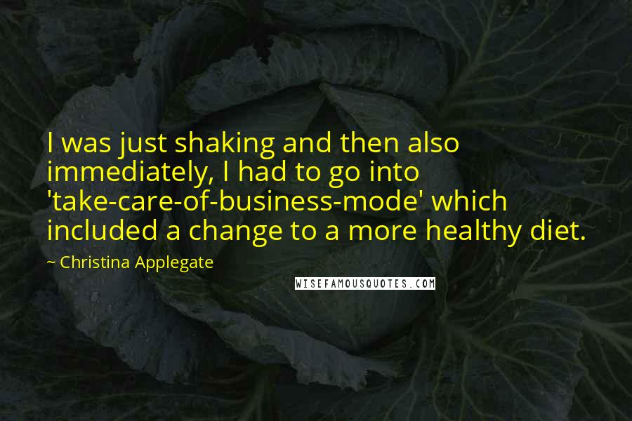 Christina Applegate Quotes: I was just shaking and then also immediately, I had to go into 'take-care-of-business-mode' which included a change to a more healthy diet.