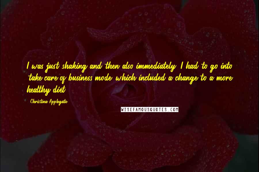 Christina Applegate Quotes: I was just shaking and then also immediately, I had to go into 'take-care-of-business-mode' which included a change to a more healthy diet.