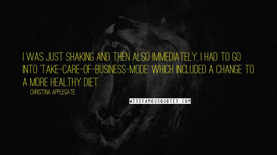 Christina Applegate Quotes: I was just shaking and then also immediately, I had to go into 'take-care-of-business-mode' which included a change to a more healthy diet.