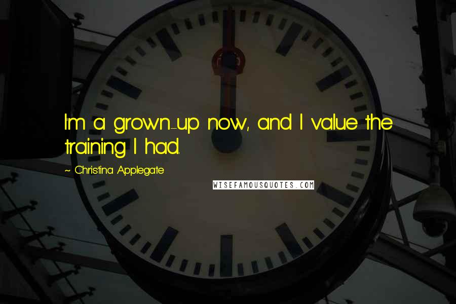 Christina Applegate Quotes: I'm a grown-up now, and I value the training I had.