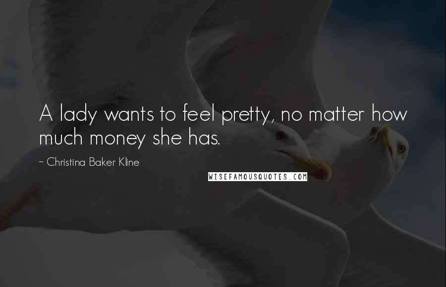 Christina Baker Kline Quotes: A lady wants to feel pretty, no matter how much money she has.