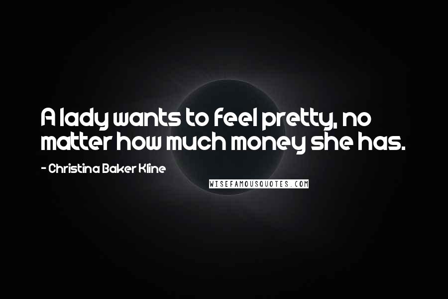 Christina Baker Kline Quotes: A lady wants to feel pretty, no matter how much money she has.