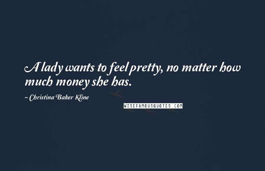 Christina Baker Kline Quotes: A lady wants to feel pretty, no matter how much money she has.