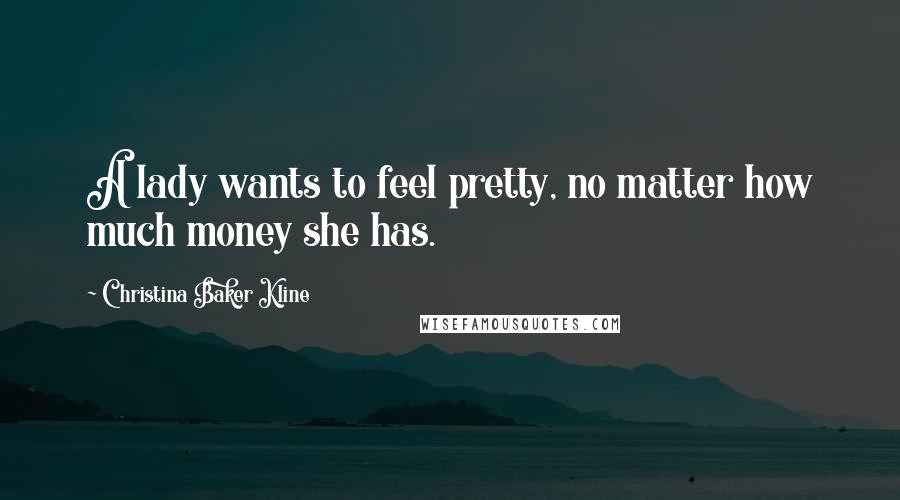 Christina Baker Kline Quotes: A lady wants to feel pretty, no matter how much money she has.