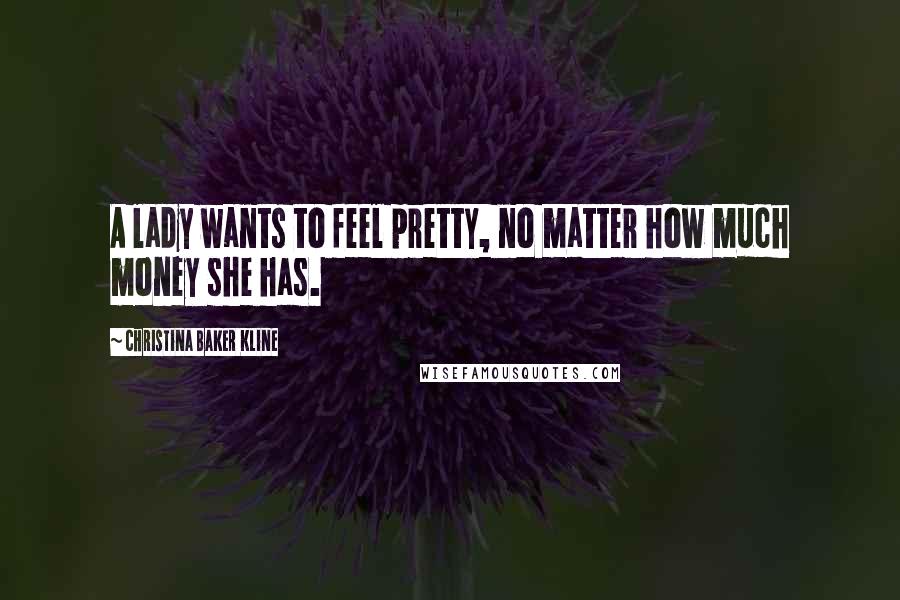 Christina Baker Kline Quotes: A lady wants to feel pretty, no matter how much money she has.