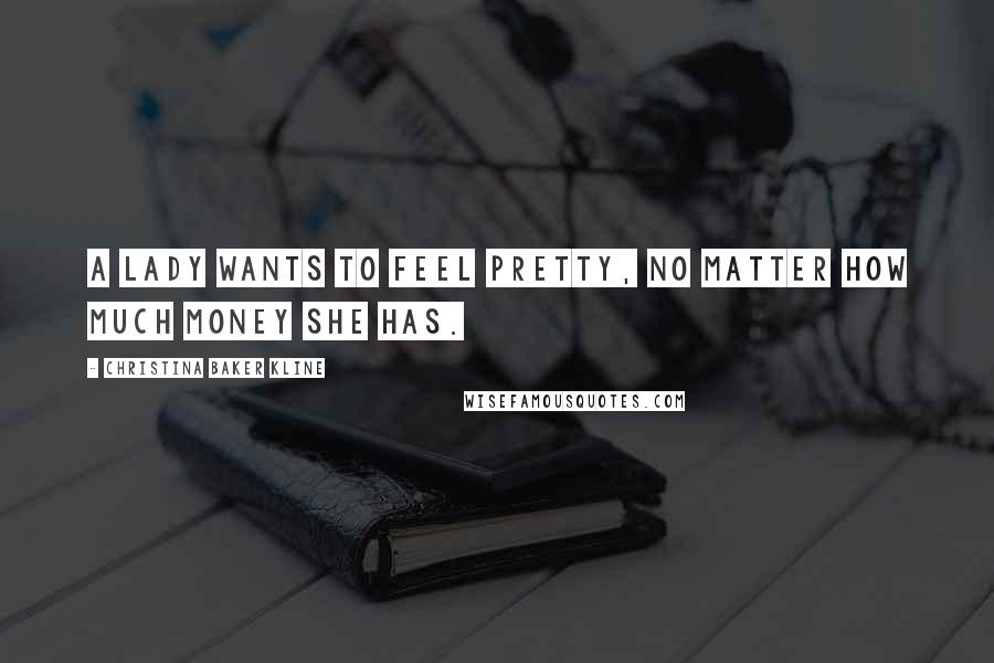 Christina Baker Kline Quotes: A lady wants to feel pretty, no matter how much money she has.