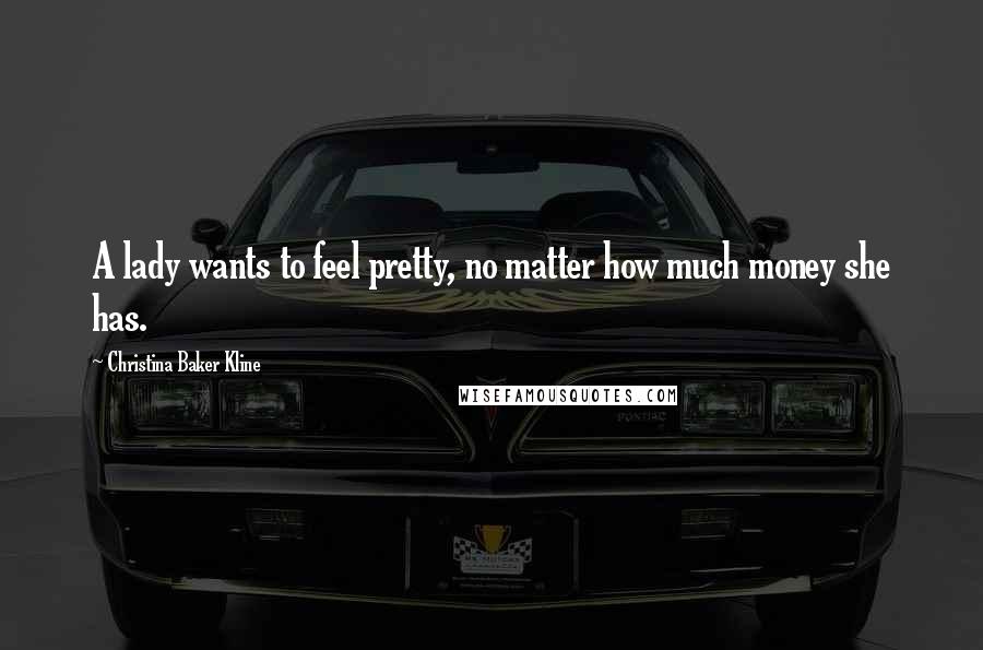 Christina Baker Kline Quotes: A lady wants to feel pretty, no matter how much money she has.